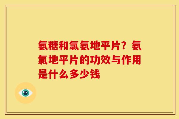 氨糖和氯氨地平片？氨氯地平片的功效与作用是什么多少钱
