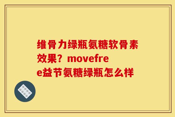 维骨力绿瓶氨糖软骨素效果？movefree益节氨糖绿瓶怎么样
