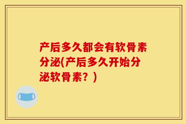 产后多久都会有软骨素分泌(产后多久开始分泌软骨素？)