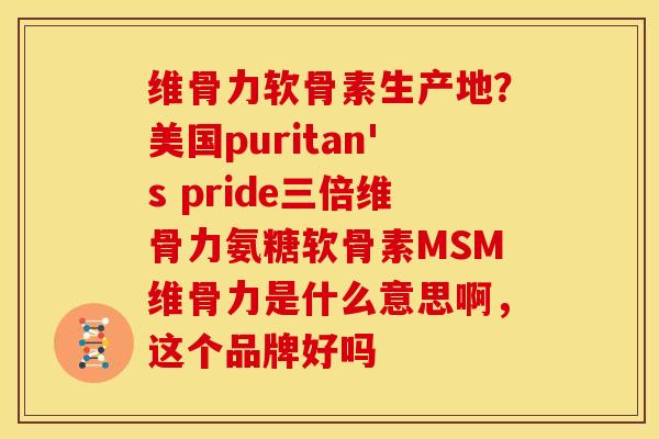 维骨力软骨素生产地?美国puritan's pride三倍维骨力氨糖软骨素MSM维骨力是什么意思啊,这个品牌好吗 维骨力软骨素生产地?美国puritan's pride三倍维骨力氨糖软骨素MSM维骨力是什么意思啊,这个品牌好吗