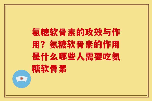 氨糖软骨素的攻效与作用?氨糖软骨素的作用是什么哪些人需要吃氨糖软骨素 氨糖软骨素的攻效与作用?氨糖软骨素的作用是什么哪些人需要吃氨糖软骨素