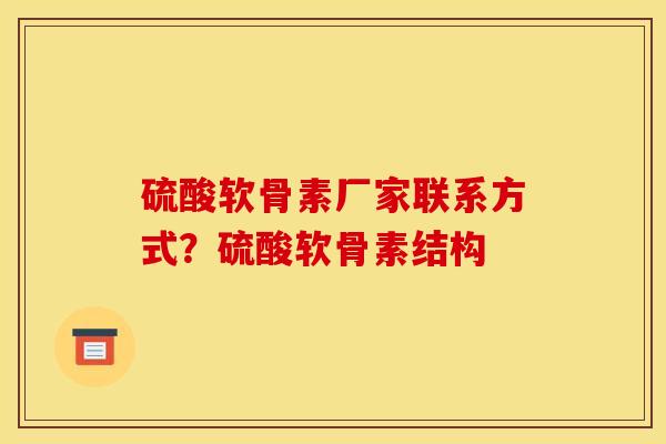 硫酸软骨素厂家联系方式？硫酸软骨素结构