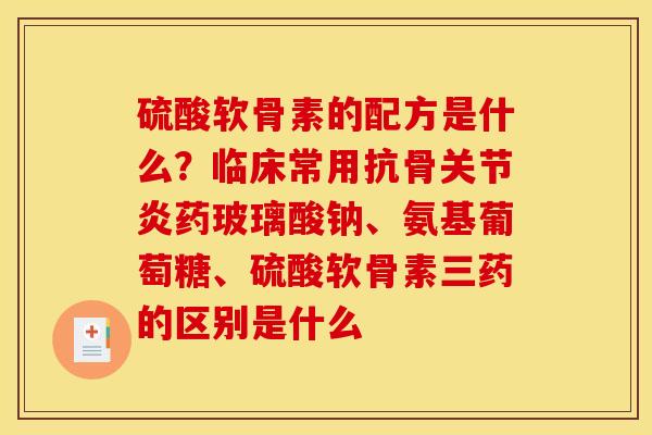 硫酸软骨素的配方是什么？临床常用抗骨关节炎药玻璃酸钠、氨基葡萄糖、硫酸软骨素三药的区别是什么