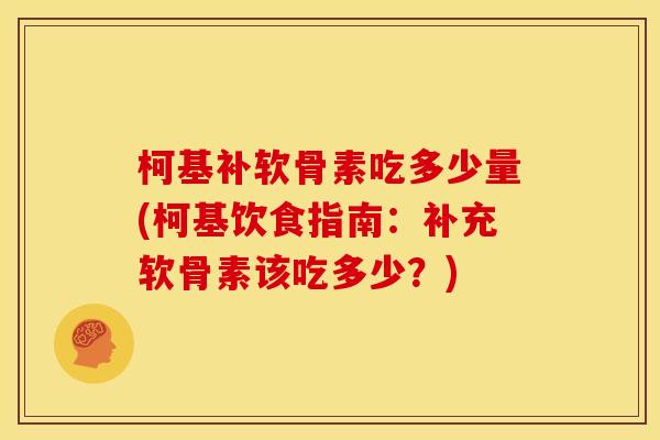 柯基补软骨素吃多少量(柯基饮食指南：补充软骨素该吃多少？)
