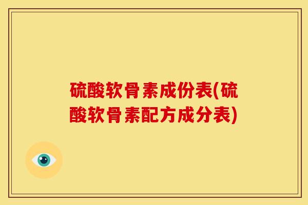 硫酸软骨素成份表(硫酸软骨素配方成分表)