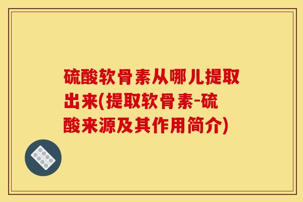 硫酸软骨素从哪儿提取出来(提取软骨素-硫酸来源及其作用简介)