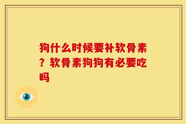 狗什么时候要补软骨素?软骨素狗狗有必要吃吗 狗什么时候要补软骨素?软骨素狗狗有必要吃吗