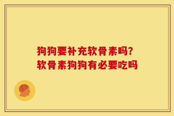 狗狗要补充软骨素吗？软骨素狗狗有必要吃吗