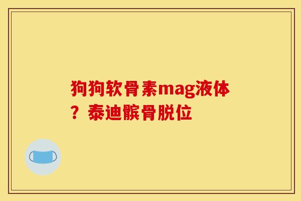 狗狗软骨素mag液体？泰迪髌骨脱位