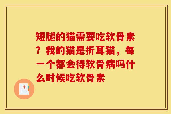 短腿的猫需要吃软骨素?我的猫是折耳猫,每一个都会得软骨吗什么时候吃软骨素 短腿的猫需要吃软骨素?我的猫是折耳猫,每一个都会得软骨吗什么时候吃软骨素