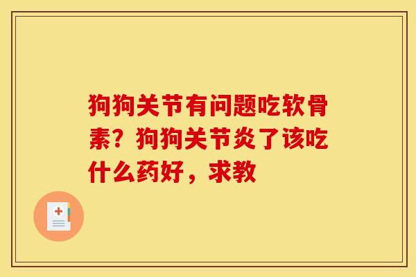 狗狗关节有问题吃软骨素？狗狗了该吃什么药好，求教