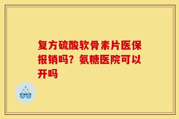 复方硫酸软骨素片医保报销吗？氨糖医院可以开吗