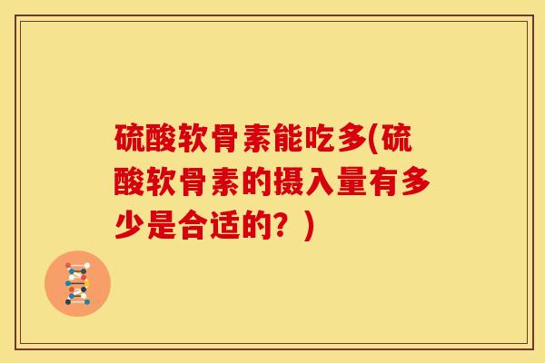 硫酸软骨素能吃多(硫酸软骨素的摄入量有多少是合适的？)
