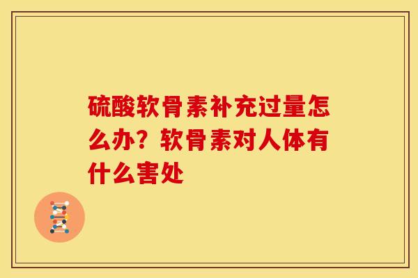 硫酸软骨素补充过量怎么办？软骨素对人体有什么害处