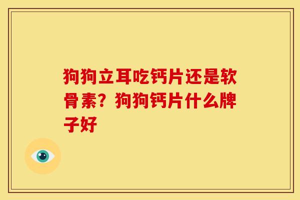 狗狗立耳吃钙片还是软骨素？狗狗钙片什么牌子好
