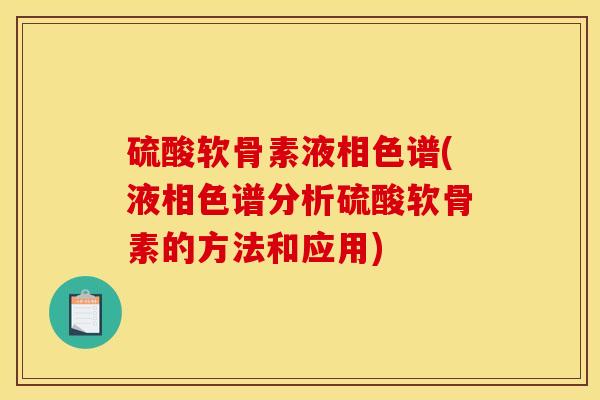 硫酸软骨素液相色谱(液相色谱分析硫酸软骨素的方法和应用)