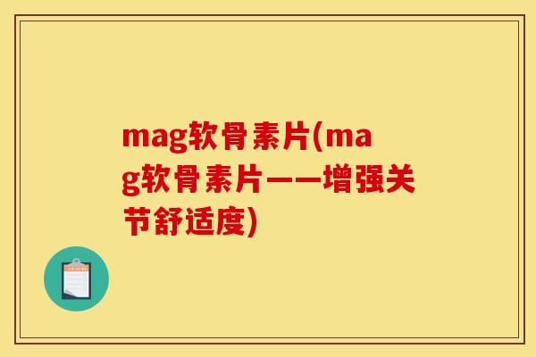 mag软骨素片(mag软骨素片——增强关节舒适度)
