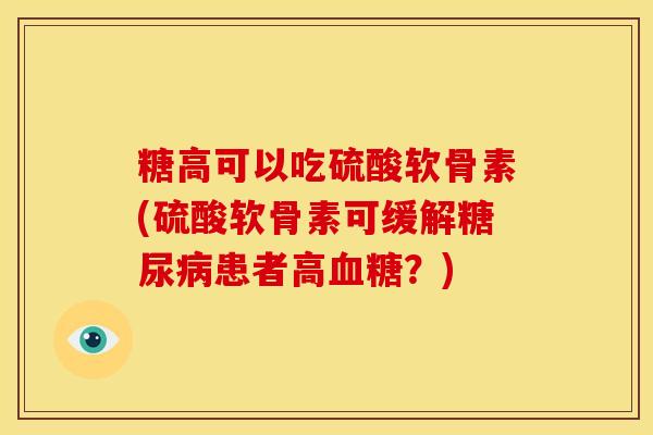 糖高可以吃硫酸软骨素(硫酸软骨素可缓解糖尿病患者高血糖？)