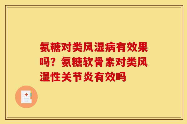 氨糖对类风湿病有效果吗？氨糖软骨素对类风湿性关节炎有效吗