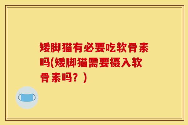 矮脚猫有必要吃软骨素吗(矮脚猫需要摄入软骨素吗?) 矮脚猫有必要吃软骨素吗(矮脚猫需要摄入软骨素吗?)