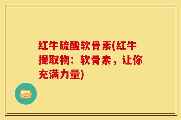 红牛硫酸软骨素(红牛提取物：软骨素，让你充满力量)