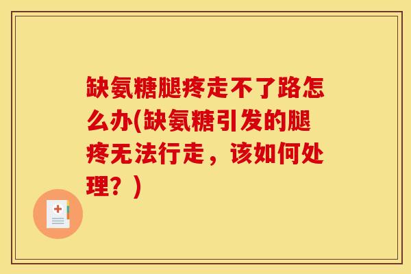 缺氨糖腿疼走不了路怎么办(缺氨糖引发的腿疼无法行走，该如何处理？)