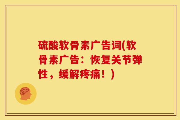 硫酸软骨素广告词(软骨素广告:恢复关节弹性,缓解!) 硫酸软骨素广告词(软骨素广告:恢复关节弹性,缓解!)