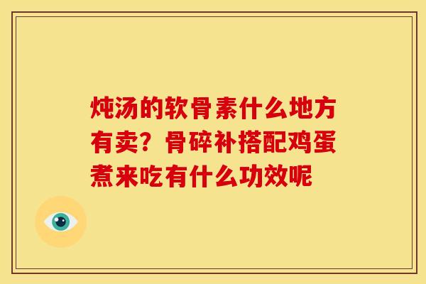 炖汤的软骨素什么地方有卖？骨碎补搭配鸡蛋煮来吃有什么功效呢