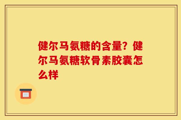 健尔马氨糖的含量？健尔马氨糖软骨素胶囊怎么样