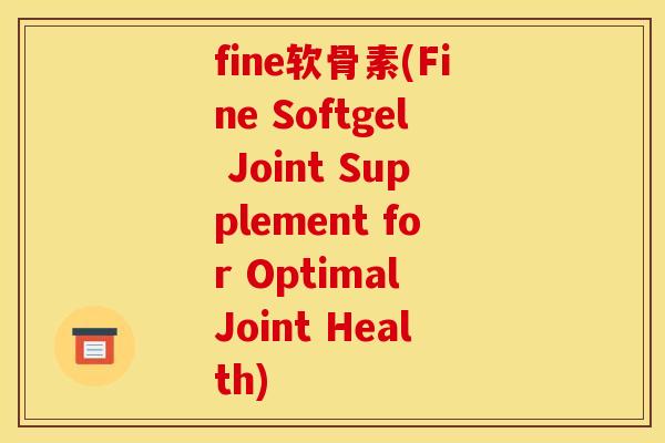 fine软骨素(Fine Softgel Joint Supplement for Optimal Joint Health)