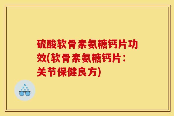 硫酸软骨素氨糖钙片功效(软骨素氨糖钙片:关节保健良方) 硫酸软骨素氨糖钙片功效(软骨素氨糖钙片:关节保健良方)