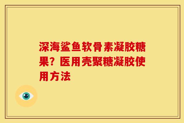 深海鲨鱼软骨素凝胶糖果？医用壳聚糖凝胶使用方法