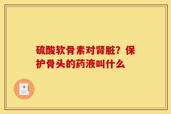 硫酸软骨素对肾脏？保护骨头的药液叫什么