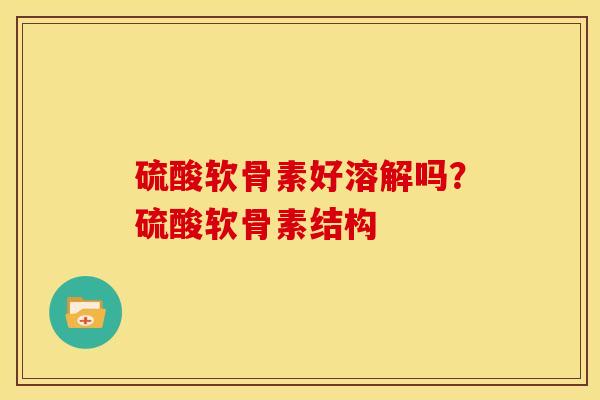 硫酸软骨素好溶解吗？硫酸软骨素结构