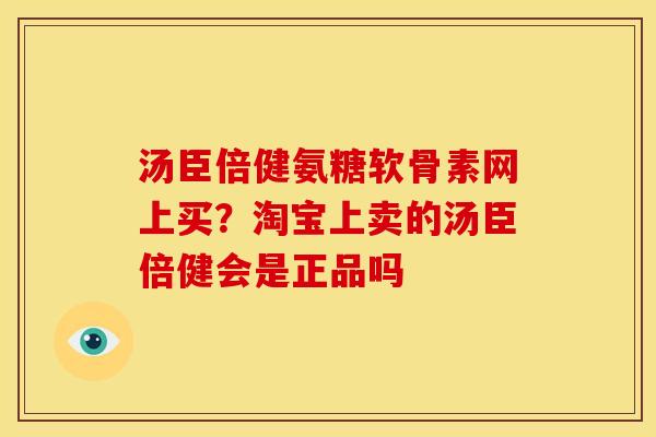 汤臣倍健氨糖软骨素网上买？淘宝上卖的汤臣倍健会是正品吗