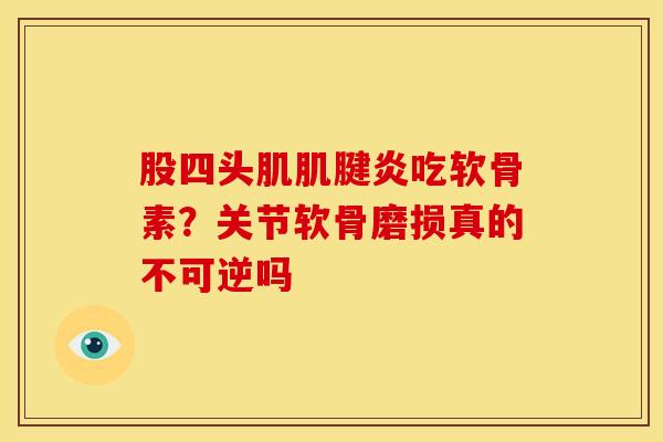 股四头肌肌腱炎吃软骨素？关节软骨磨损真的不可逆吗