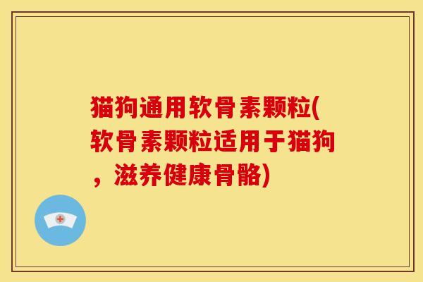 猫狗通用软骨素颗粒(软骨素颗粒适用于猫狗，滋养健康骨骼)