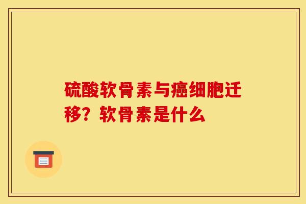 硫酸软骨素与细胞迁移?软骨素是什么 硫酸软骨素与细胞迁移?软骨素是什么