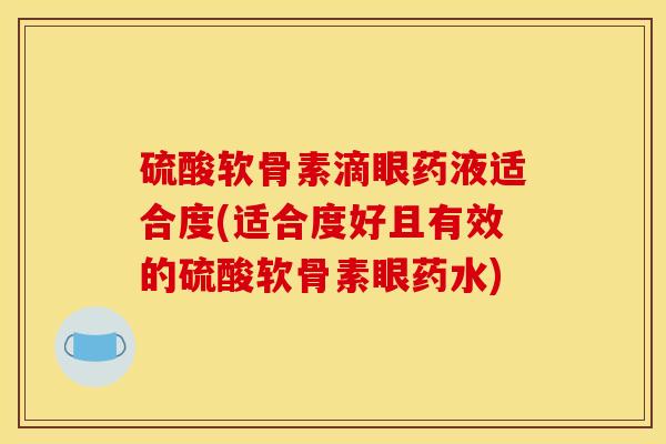 硫酸软骨素滴眼药液适合度(适合度好且有效的硫酸软骨素眼药水)