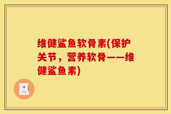 维健鲨鱼软骨素(保护关节，营养软骨——维健鲨鱼素)