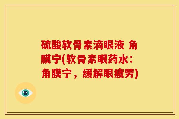 硫酸软骨素滴眼液 角膜宁(软骨素眼药水：角膜宁，缓解眼疲劳)