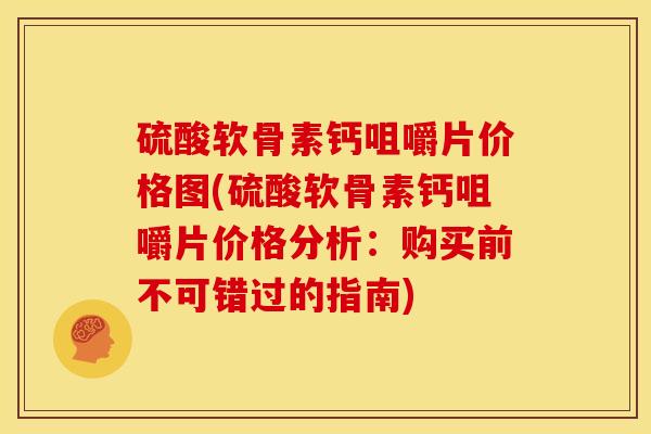 硫酸软骨素钙咀嚼片价格图(硫酸软骨素钙咀嚼片价格分析：购买前不可错过的指南)