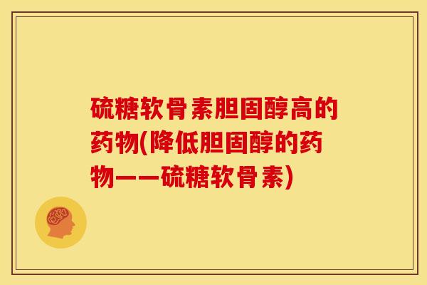 硫糖软骨素胆固醇高的药物(降低胆固醇的药物——硫糖软骨素)
