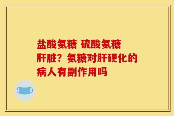 盐酸氨糖 硫酸氨糖 ?氨糖对的人有副作用吗 盐酸氨糖 硫酸氨糖 ?氨糖对的人有副作用吗
