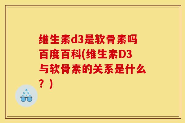 维生素d3是软骨素吗百度百科(维生素D3与软骨素的关系是什么？)