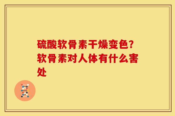 硫酸软骨素干燥变色?软骨素对人体有什么害处 硫酸软骨素干燥变色?软骨素对人体有什么害处