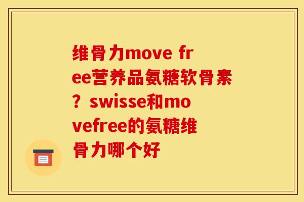 维骨力move free营养品氨糖软骨素？swisse和movefree的氨糖维骨力哪个好