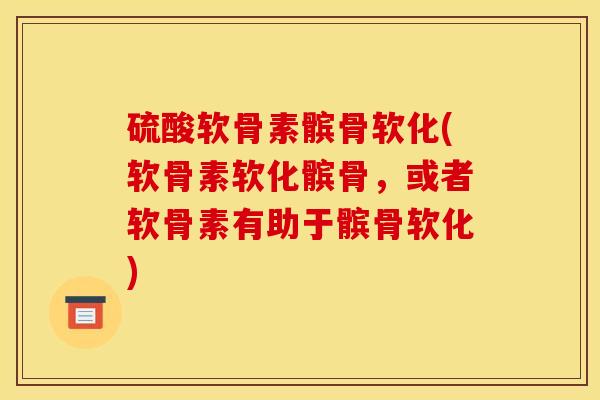 硫酸软骨素髌骨软化(软骨素软化髌骨，或者软骨素有助于髌骨软化)