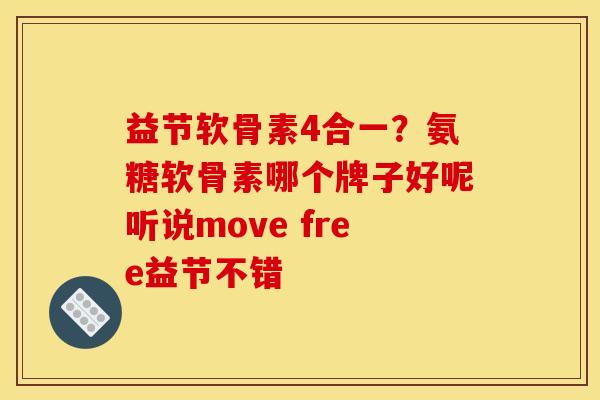 益节软骨素4合一?氨糖软骨素哪个牌子好呢听说move free益节不错 益节软骨素4合一?氨糖软骨素哪个牌子好呢听说move free益节不错