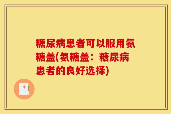 糖尿病患者可以服用氨糖盖(氨糖盖：糖尿病患者的良好选择)